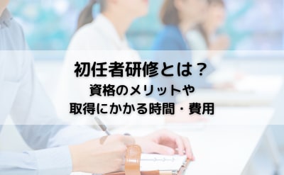 初任者研修とは？資格のメリットや取得にかかる時間・費用をチェック