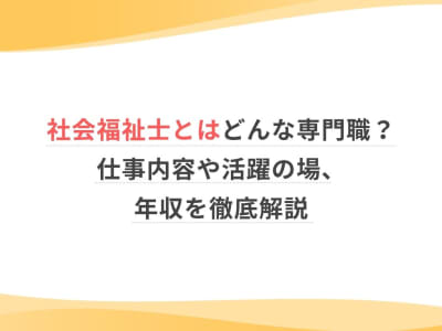 社会福祉士とはどんな専門職？仕事内容や活躍の場、年収を徹底解説