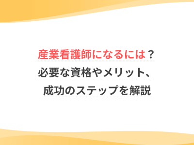 産業看護師になるには？必要な資格やメリット、成功のステップを解説