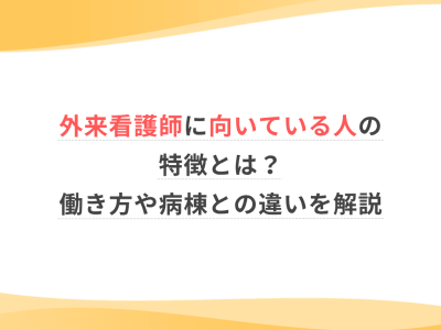 外来看護師に向いている人の特徴とは？働き方や病棟との違いを解説