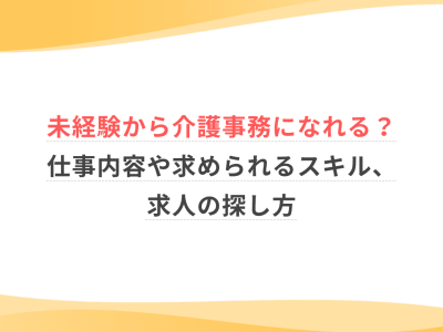 未経験から介護事務になれる？仕事内容や求められるスキル、求人の探し方
