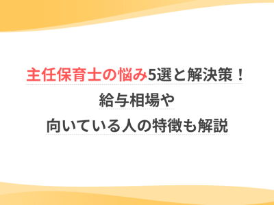 主任保育士の悩み5選と解決策！給与相場や向いている人の特徴も解説