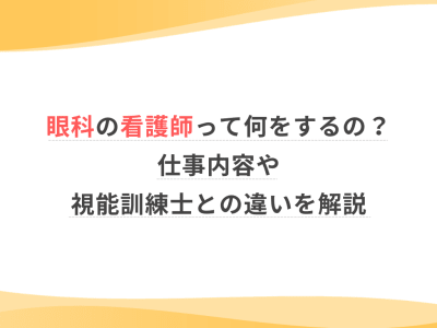 眼科の看護師って何をするの？仕事内容や視能訓練士との違いを解説