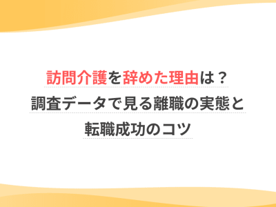 訪問介護を辞めた理由は？調査データで見る離職の実態と転職成功のコツ