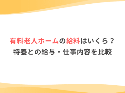 有料老人ホームの給料はいくら？特養との給与・仕事内容を比較