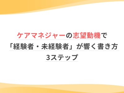 ケアマネジャーの志望動機で「経験者・未経験者」が響く書き方3ステップ