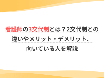 看護師の3交代制とは？2交代制との違いやメリット・デメリット、向いている人を解説