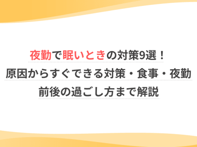 夜勤で眠いときの対策9選！原因からすぐできる対策・食事・夜勤前後の過ごし方まで解説