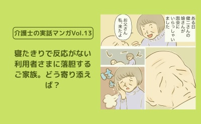 寝たきりで反応がない利用者さまに落胆するご家族。どう寄り添えば？【介護士の実話マンガVol.13】