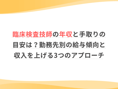 臨床検査技師の年収と手取りの目安は？勤務先別の給与傾向と収入を上げる3つのアプローチ