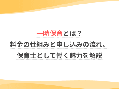 一時保育とは？料金の仕組みと申し込みの流れ、保育士として働く魅力を解説