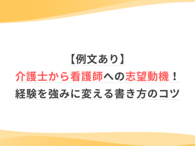 【例文あり】介護士から看護師への志望動機！経験を強みに変える書き方のコツ
