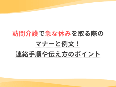 訪問介護で急な休みを取る際のマナーと例文！連絡手順や伝え方のポイント