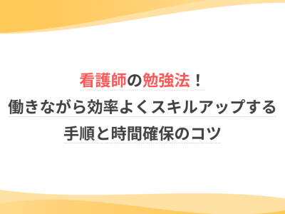 看護師の勉強法！働きながら効率よくスキルアップする手順と時間確保のコツ