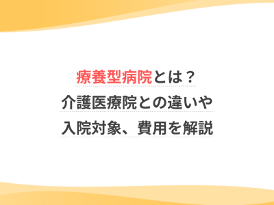 療養型病院とは？介護医療院との違いや入院対象、費用を解説