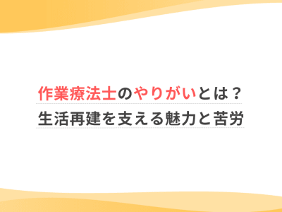 作業療法士のやりがいとは？生活再建を支える魅力と苦労