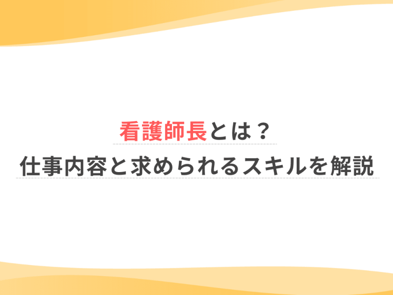 看護師長とは？仕事内容と求められるスキルを解説