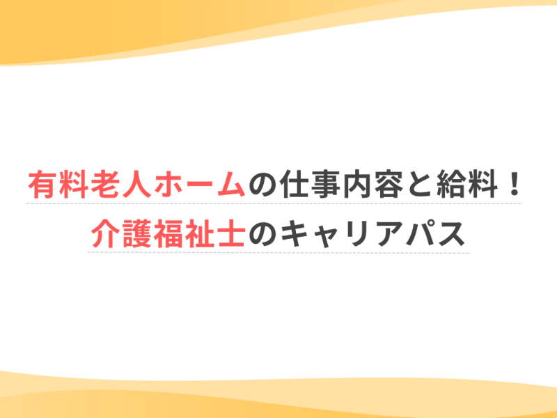 有料老人ホームの仕事内容と給料！介護福祉士のキャリアパス