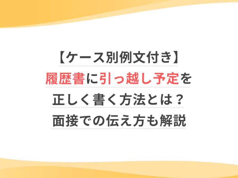 【ケース別例文付き】履歴書に引っ越し予定を正しく書く方法とは？面接での伝え方も解説