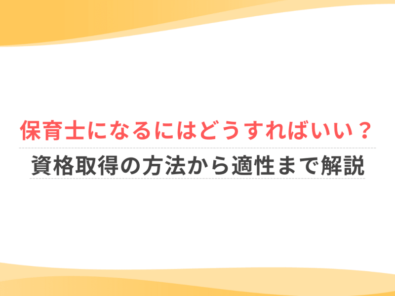 保育士になるにはどうすればいい？資格取得の方法から適性まで解説