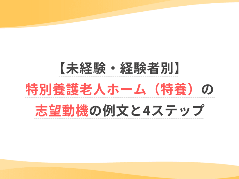 【未経験・経験者別】特別養護老人ホーム（特養）の志望動機の例文と4ステップ