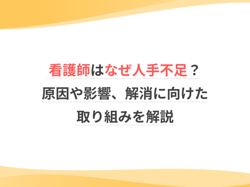 看護師はなぜ人手不足？原因や影響、解消に向けた取り組みを解説