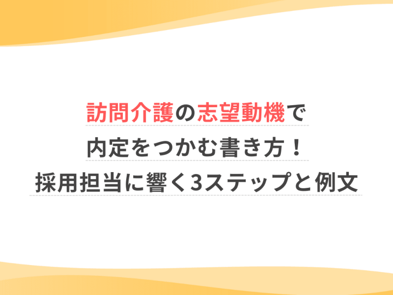 訪問介護の志望動機で内定をつかむ書き方！採用担当者に響く3ステップと例文