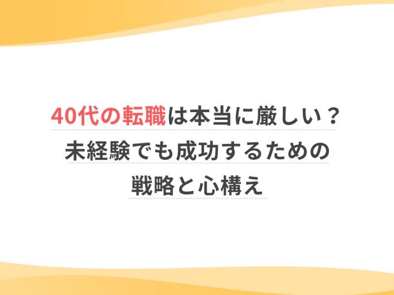 40代の転職は本当に厳しい？未経験でも成功するための戦略と心構え