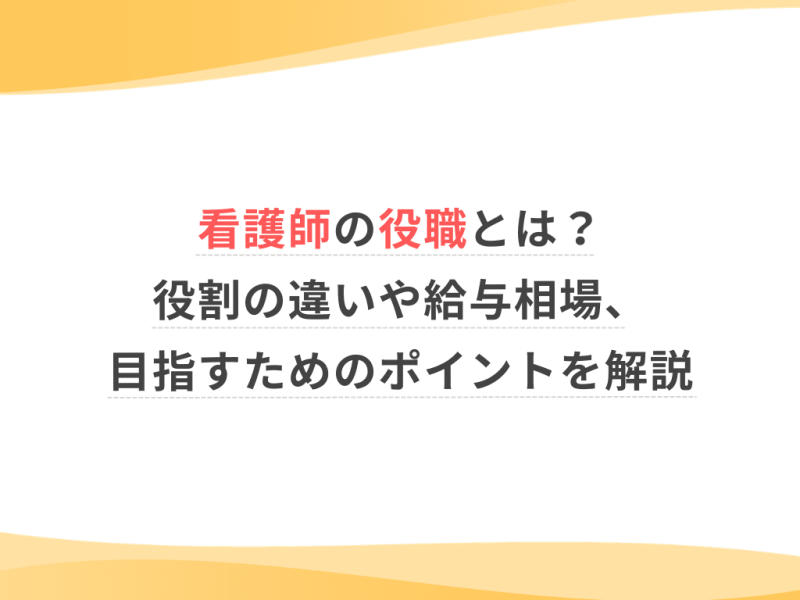 看護師の役職とは？役割の違いや給与相場、目指すためのポイントを解説