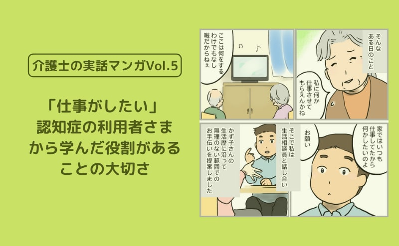 「仕事がしたい」 認知症の利用者さまから学んだ役割があることの大切さ【介護士の実話マンガVol.5】