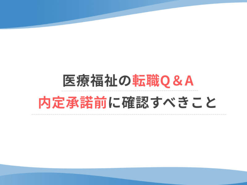 【医療福祉の転職Q&A】内定承諾前に確認すべきこと