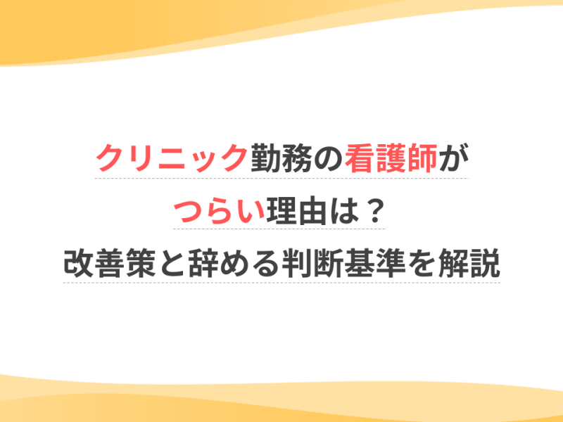 クリニック勤務の看護師がつらい理由は？改善策と辞める判断基準を解説
