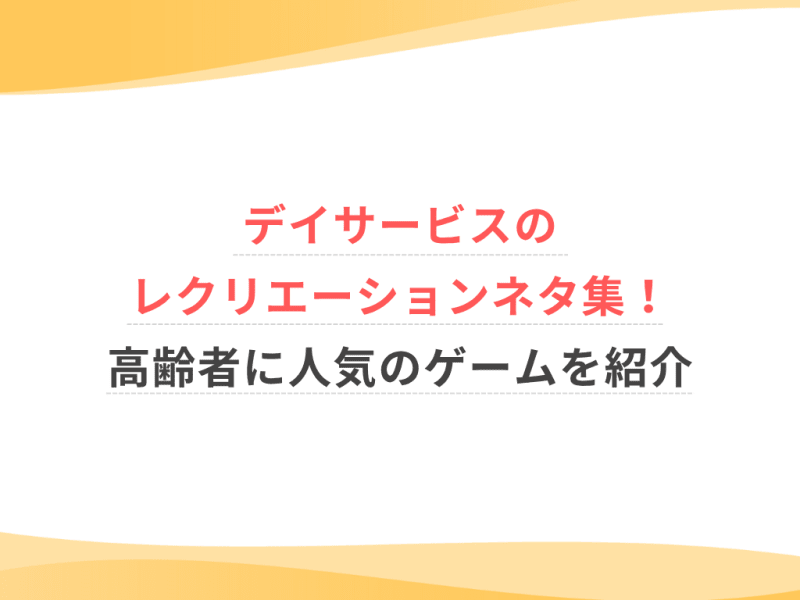 デイサービスのレクリエーションネタ集！高齢者に人気のゲームを紹介