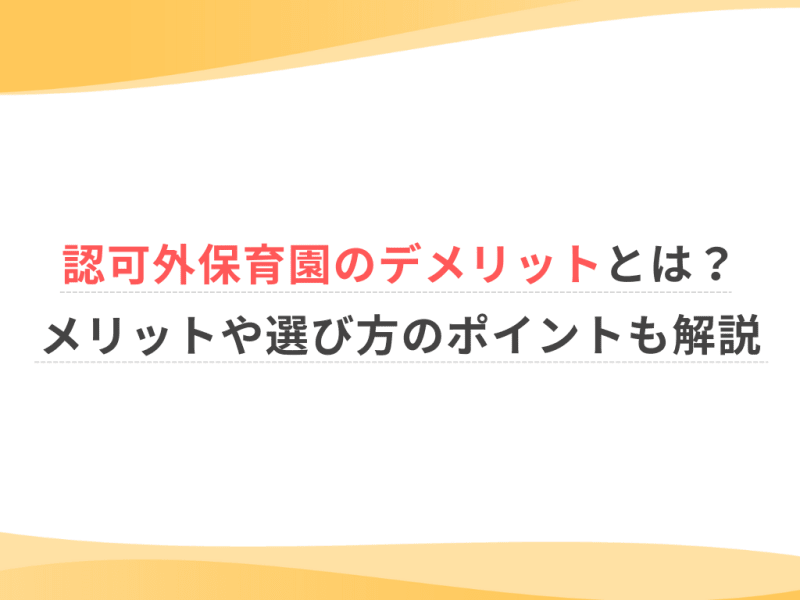 認可外保育園のデメリットとは？メリットや選び方のポイントも解説