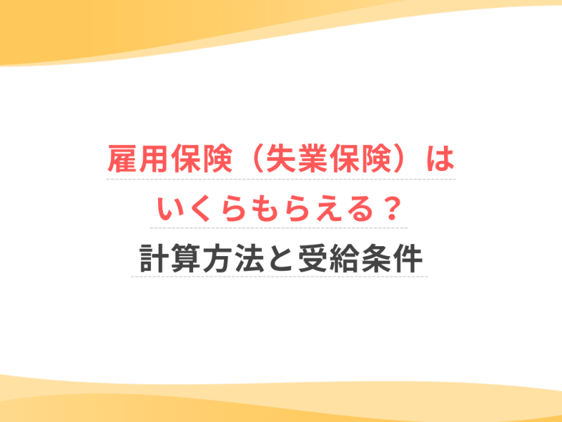 雇用保険（失業保険）はいくらもらえる？計算方法と受給条件