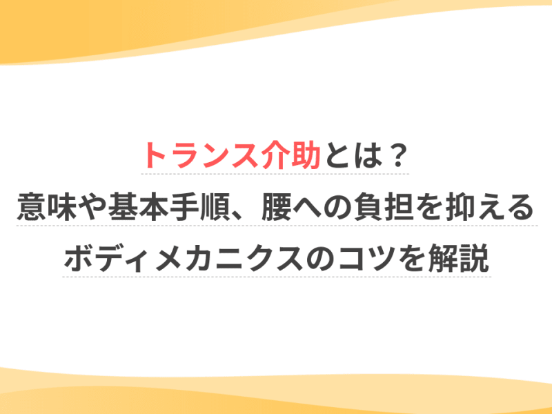 トランス介助とは？意味や基本手順、腰への負担を抑えるボディメカニクスのコツを解説