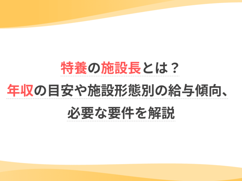 特養の施設長とは？年収の目安や施設形態別の給与傾向、必要な要件を解説