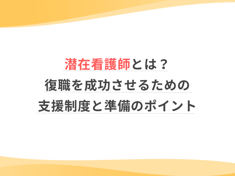 潜在看護師とは？復職を成功させるための支援制度と準備のポイント