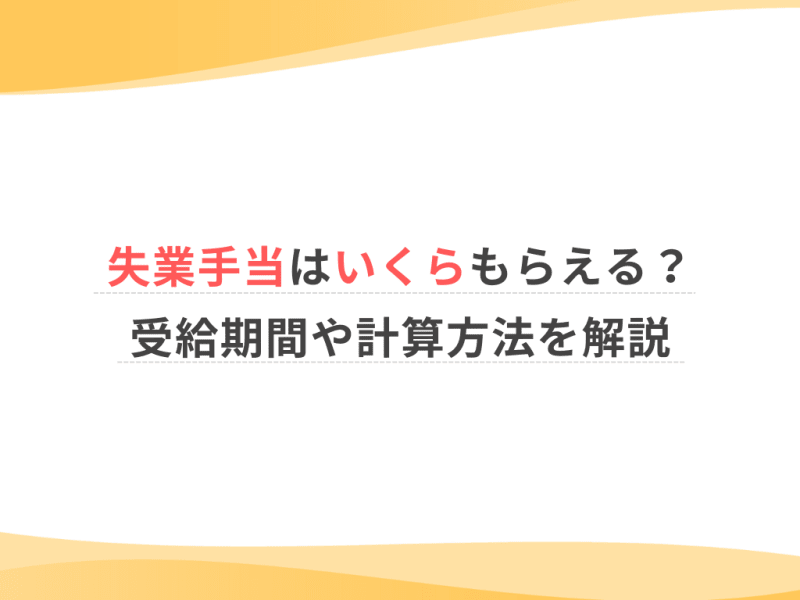 失業手当はいくらもらえる？受給期間や計算方法を解説