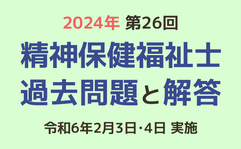 第26回 精神保健福祉士国家試験の過去問と解答（2024年2月3日・4日実施） | 「カイゴジョブ」介護職の求人・転職・仕事探し