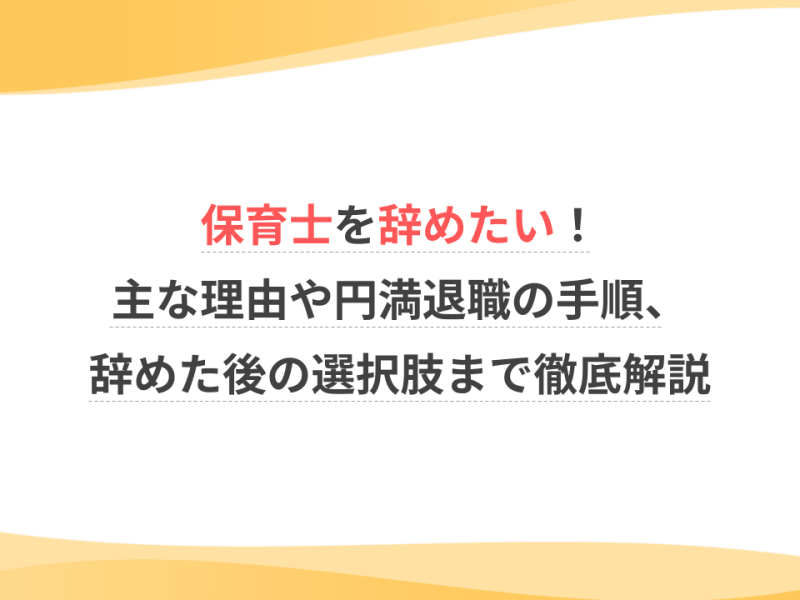 保育士を辞めたい！主な理由や円満退職の手順、辞めた後の選択肢まで徹底解説