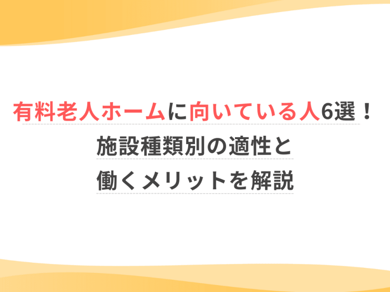 有料老人ホームに向いている人6選！施設種類別の適性と働くメリットを解説