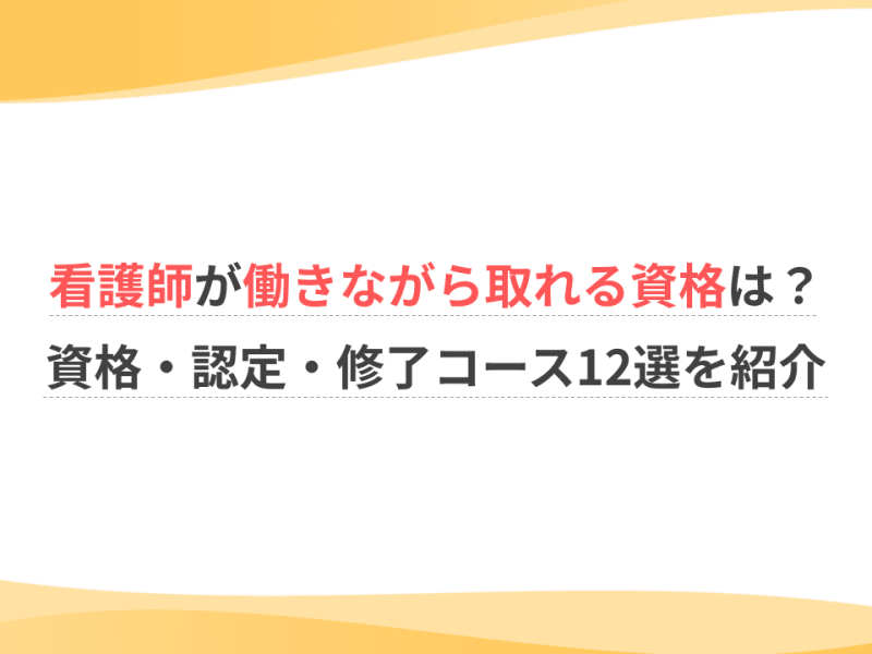 看護師が働きながら取れる資格は？資格・認定・修了コース12選を紹介