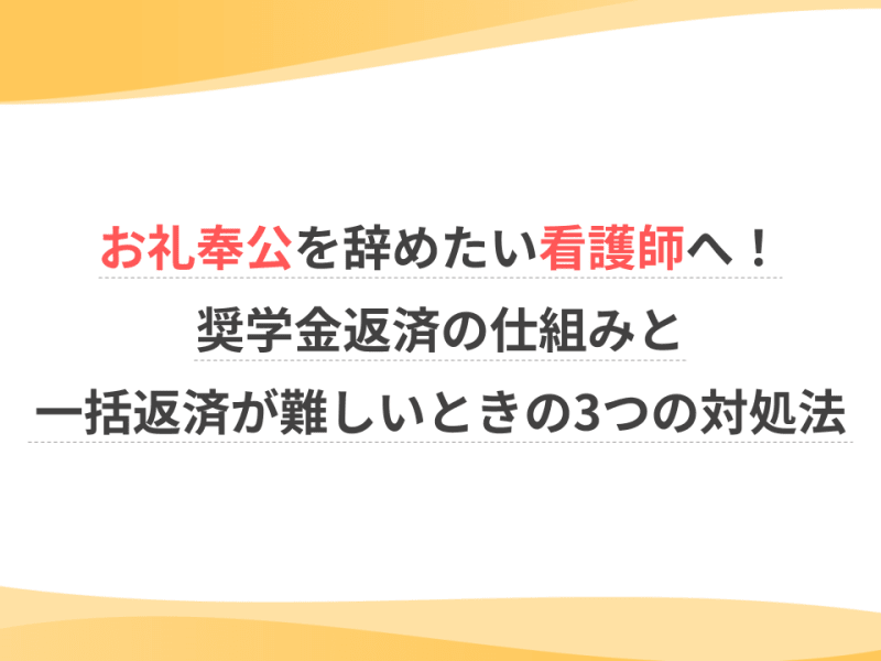 お礼奉公を辞めたい看護師へ！奨学金返済の仕組みと一括返済が難しいときの3つの対処法