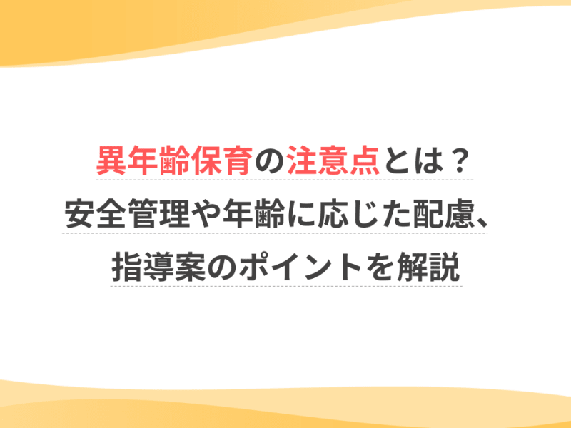 異年齢保育の注意点とは？安全管理や年齢に応じた配慮、指導案のポイントを解説