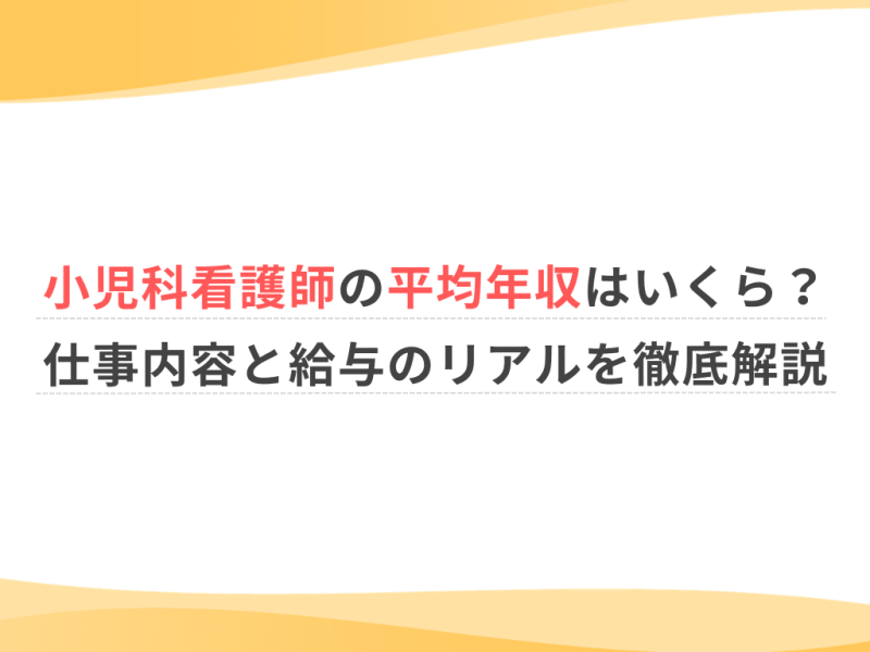 小児科看護師の平均年収はいくら？仕事内容と給与のリアルを徹底解説