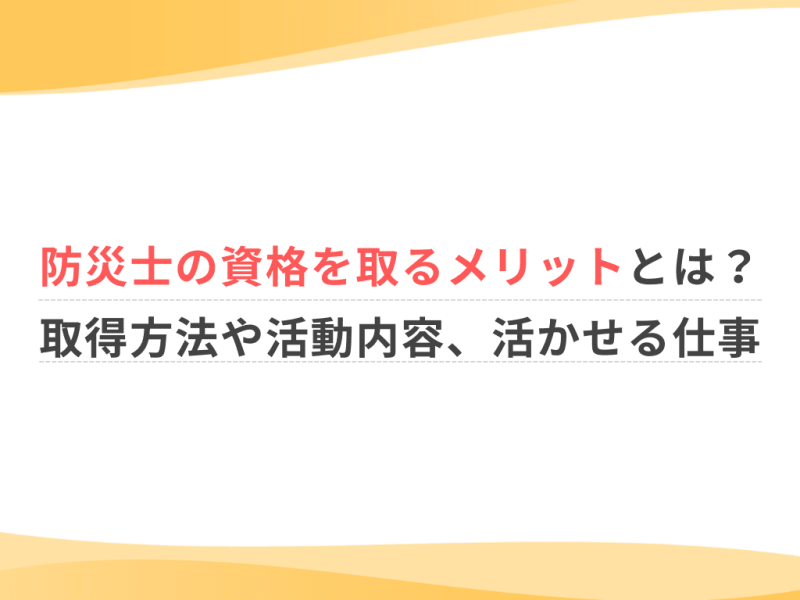 防災士の資格を取るメリットとは？取得方法や活動内容、活かせる仕事