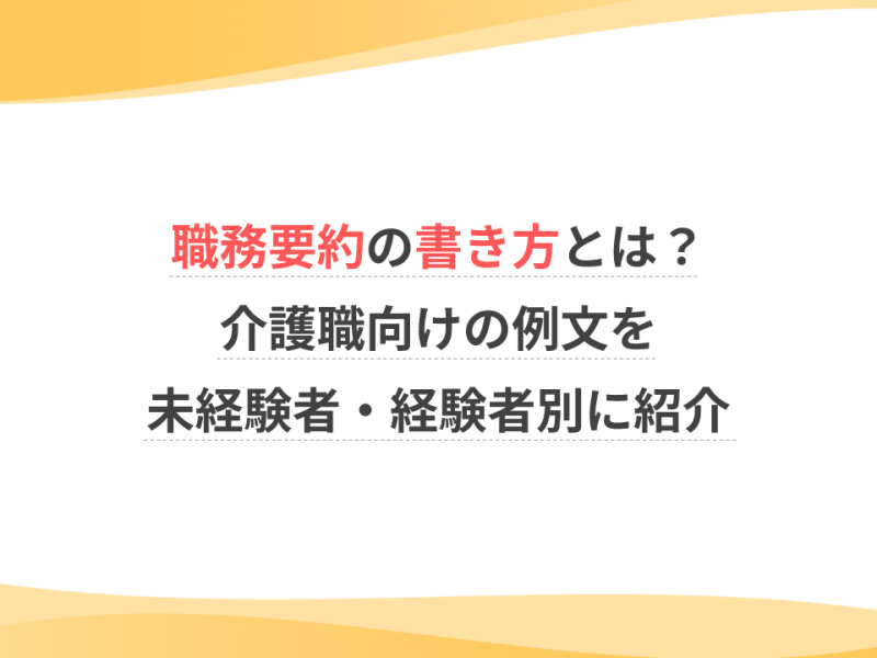 職務要約の書き方とは？介護職向けの例文を未経験者・経験者別に紹介