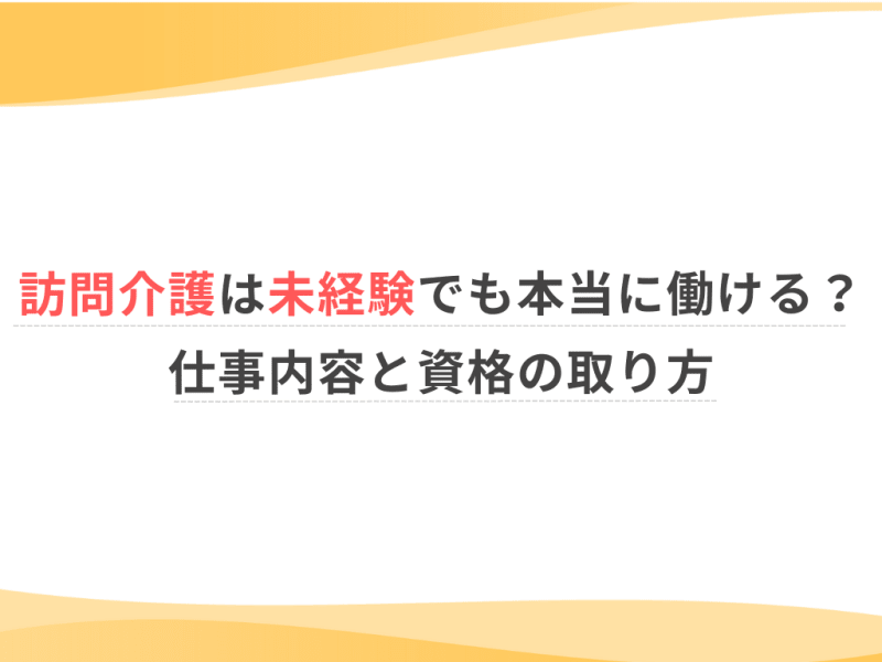 訪問介護は未経験でも本当に働ける？仕事内容と資格の取り方