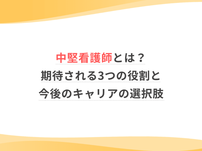 中堅看護師とは？期待される3つの役割と今後のキャリアの選択肢